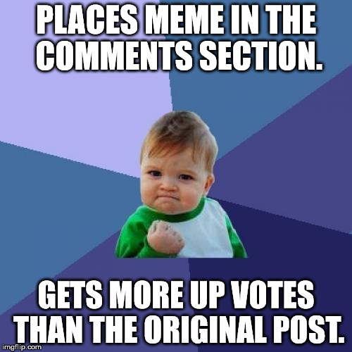Meme in the comments section | PLACES MEME IN THE COMMENTS SECTION. GETS MORE UP VOTES THAN THE ORIGINAL POST. | image tagged in memes,success kid | made w/ Imgflip meme maker