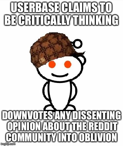Scumbag Redditor | USERBASE CLAIMS TO BE CRITICALLY THINKING DOWNVOTES ANY DISSENTING OPINION ABOUT THE REDDIT COMMUNITY INTO OBLIVION | image tagged in memes,scumbag redditor | made w/ Imgflip meme maker