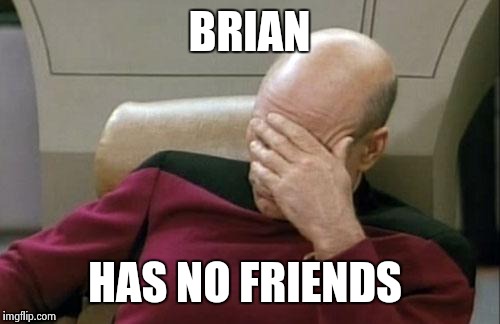 Captain Picard Facepalm Meme | BRIAN HAS NO FRIENDS | image tagged in memes,captain picard facepalm | made w/ Imgflip meme maker