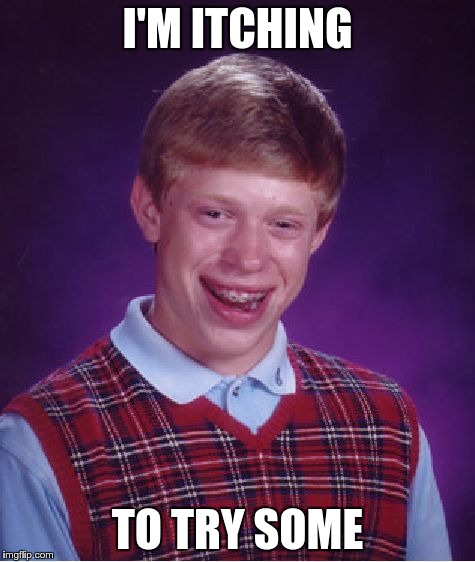 Bad Luck Brian Meme | I'M ITCHING TO TRY SOME | image tagged in memes,bad luck brian | made w/ Imgflip meme maker