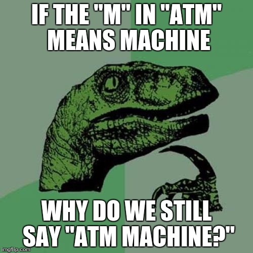 I just realized this today taking money out.  | IF THE "M" IN ''ATM'' MEANS MACHINE WHY DO WE STILL SAY "ATM MACHINE?" | image tagged in memes,philosoraptor | made w/ Imgflip meme maker