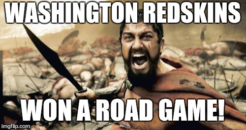 Sparta Leonidas Meme | WASHINGTON REDSKINS WON A ROAD GAME! | image tagged in memes,sparta leonidas | made w/ Imgflip meme maker