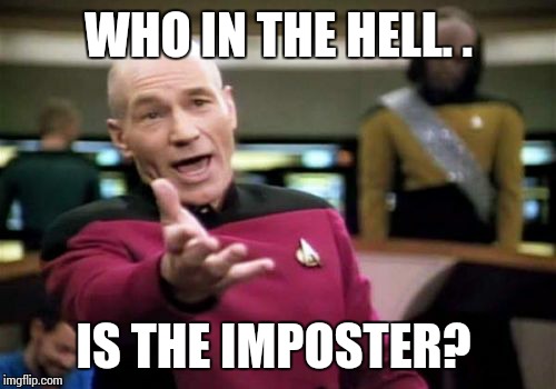 Picard Wtf Meme | WHO IN THE HELL. . IS THE IMPOSTER? | image tagged in memes,picard wtf | made w/ Imgflip meme maker
