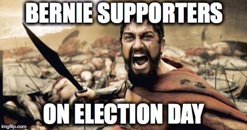 Bernie 300 | BERNIE SUPPORTERS ON ELECTION DAY | image tagged in memes,sparta leonidas | made w/ Imgflip meme maker