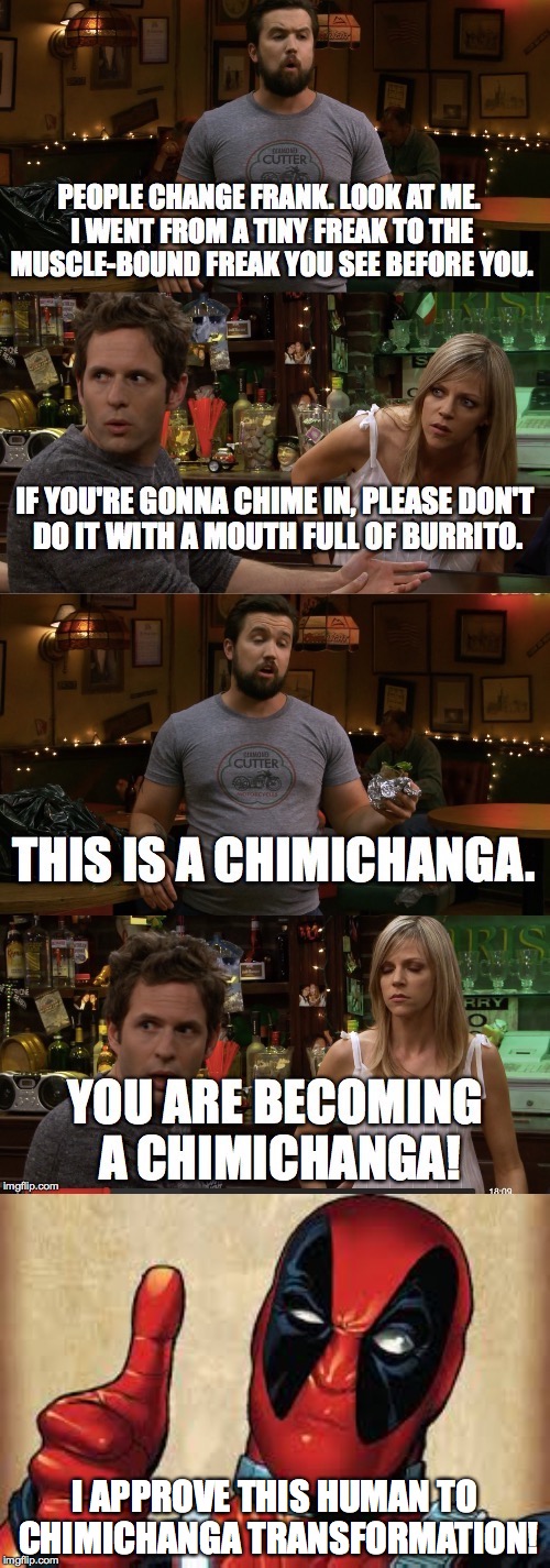 I APPROVE THIS HUMAN TO CHIMICHANGA TRANSFORMATION! | image tagged in deadpool,it's always sunny in philidelphia | made w/ Imgflip meme maker
