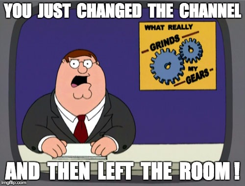 Peter Griffin News Meme | YOU  JUST  CHANGED  THE  CHANNEL AND  THEN  LEFT  THE  ROOM ! | image tagged in memes,peter griffin news | made w/ Imgflip meme maker