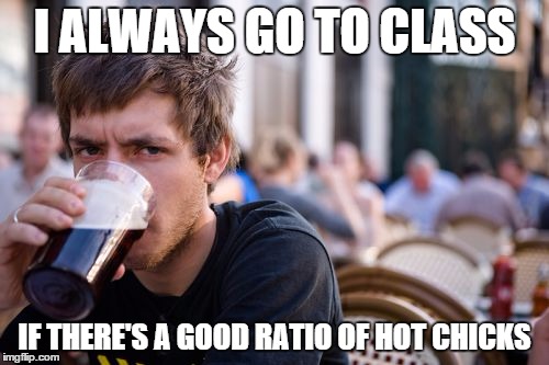 Lazy College Senior Meme | I ALWAYS GO TO CLASS IF THERE'S A GOOD RATIO OF HOT CHICKS | image tagged in memes,lazy college senior | made w/ Imgflip meme maker