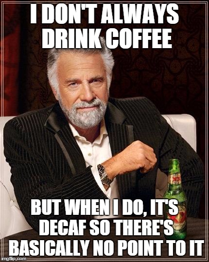 The Most Interesting Man In The World | I DON'T ALWAYS DRINK COFFEE BUT WHEN I DO, IT'S DECAF SO THERE'S BASICALLY NO POINT TO IT | image tagged in i don't always have off days | made w/ Imgflip meme maker