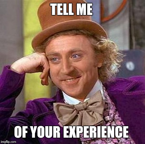 Creepy Condescending Wonka Meme | TELL ME OF YOUR EXPERIENCE | image tagged in memes,creepy condescending wonka | made w/ Imgflip meme maker