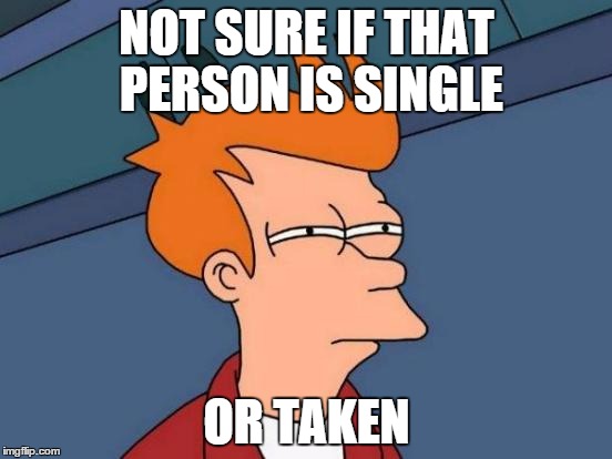 Futurama Fry | NOT SURE IF THAT PERSON IS SINGLE OR TAKEN | image tagged in memes,futurama fry | made w/ Imgflip meme maker
