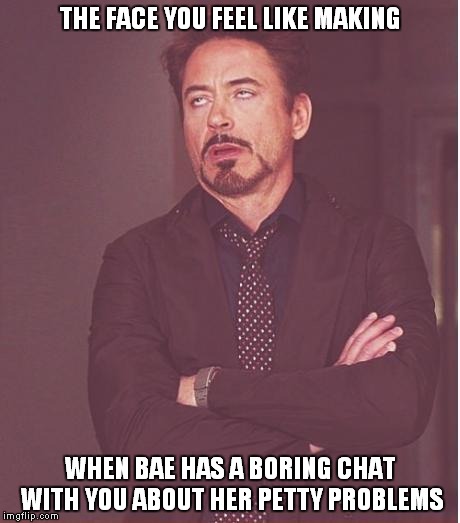 You can't avoid the talk guys | THE FACE YOU FEEL LIKE MAKING WHEN BAE HAS A BORING CHAT WITH YOU ABOUT HER PETTY PROBLEMS | image tagged in memes,face you make robert downey jr | made w/ Imgflip meme maker