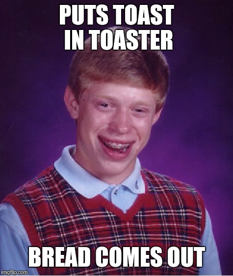 Bad Luck Brian Meme | PUTS TOAST IN TOASTER BREAD COMES OUT | image tagged in memes,bad luck brian | made w/ Imgflip meme maker