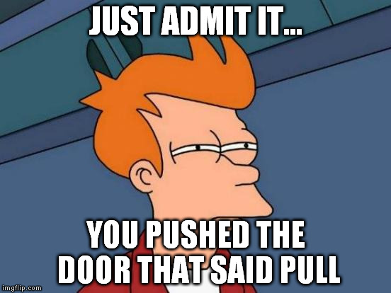 Futurama Fry | JUST ADMIT IT... YOU PUSHED THE DOOR THAT SAID PULL | image tagged in memes,futurama fry | made w/ Imgflip meme maker