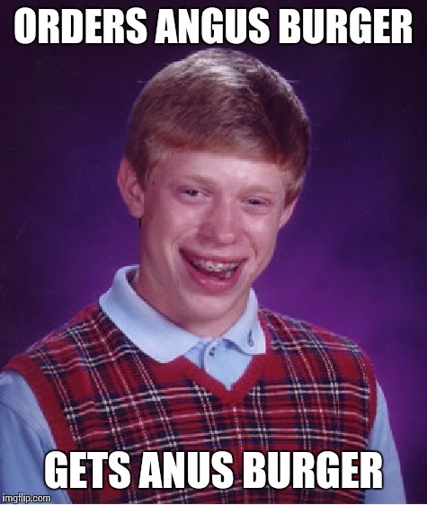 Bad Luck Brian Meme | ORDERS ANGUS BURGER GETS ANUS BURGER | image tagged in memes,bad luck brian | made w/ Imgflip meme maker