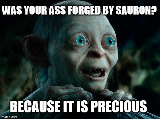Precious ass | WAS YOUR ASS FORGED BY SAURON? BECAUSE IT IS PRECIOUS | image tagged in gollum,my precious,lord of the rings | made w/ Imgflip meme maker