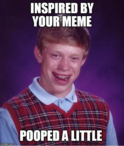 Bad Luck Brian Meme | INSPIRED BY YOUR MEME POOPED A LITTLE | image tagged in memes,bad luck brian | made w/ Imgflip meme maker