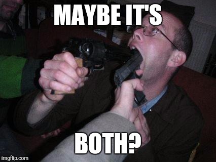 MAYBE IT'S BOTH? | made w/ Imgflip meme maker