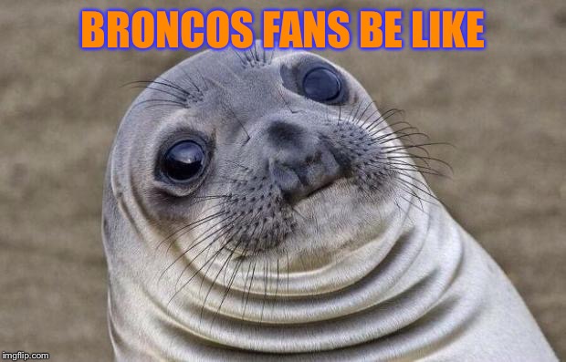 Awkward Moment Sealion Meme | BRONCOS FANS BE LIKE | image tagged in memes,awkward moment sealion | made w/ Imgflip meme maker