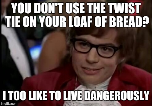 Austin Bread | YOU DON'T USE THE TWIST TIE ON YOUR LOAF OF BREAD? I TOO LIKE TO LIVE DANGEROUSLY | image tagged in austin powers,food | made w/ Imgflip meme maker