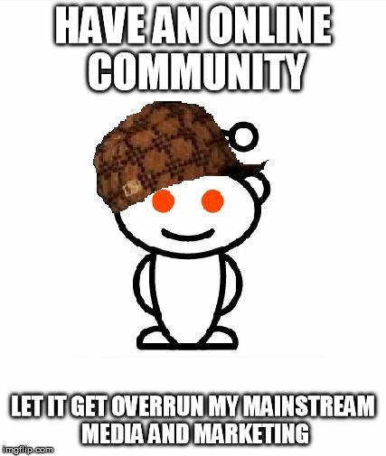 Scumbag Redditor Meme | HAVE AN ONLINE COMMUNITY LET IT GET OVERRUN MY MAINSTREAM MEDIA AND MARKETING | image tagged in memes,scumbag redditor | made w/ Imgflip meme maker