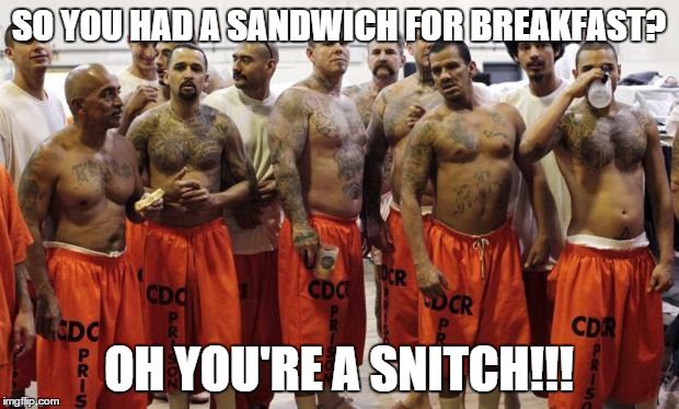 Prison | SO YOU HAD A SANDWICH FOR BREAKFAST? OH YOU'RE A SNITCH!!! | image tagged in prison | made w/ Imgflip meme maker