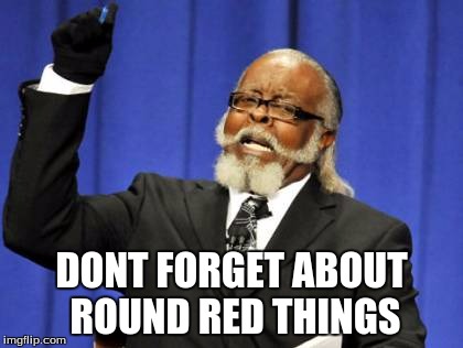 DONT FORGET ABOUT ROUND RED THINGS | image tagged in memes,too damn high | made w/ Imgflip meme maker