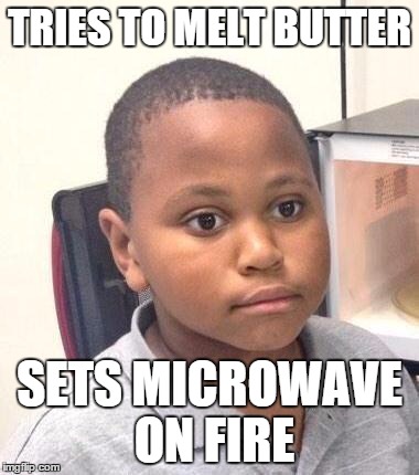 Minor Mistake Marvin | TRIES TO MELT BUTTER SETS MICROWAVE ON FIRE | image tagged in memes,minor mistake marvin,AdviceAnimals | made w/ Imgflip meme maker