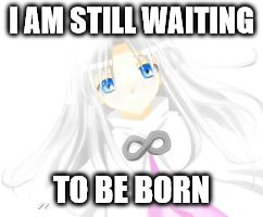 I Am Still Waiting | I AM STILL WAITING TO BE BORN | image tagged in i am waiting,aura,dot hack,memes,rpg fan,ps2 | made w/ Imgflip meme maker