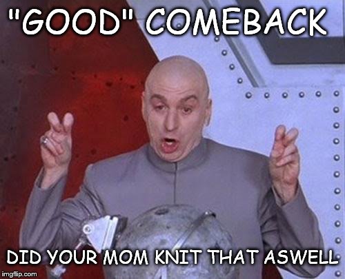 Dr Evil Laser Meme | "GOOD" COMEBACK DID YOUR MOM KNIT THAT ASWELL | image tagged in memes,dr evil laser | made w/ Imgflip meme maker