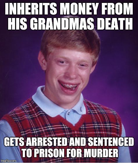 Bad Luck Brian | INHERITS MONEY FROM HIS GRANDMAS DEATH GETS ARRESTED AND SENTENCED TO PRISON FOR MURDER | image tagged in memes,bad luck brian | made w/ Imgflip meme maker