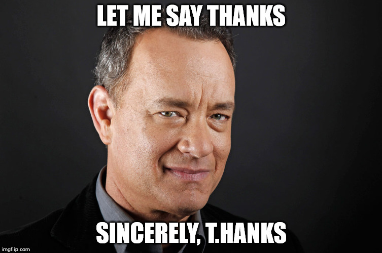 I just noticed that about his name. | LET ME SAY THANKS SINCERELY, T.HANKS | image tagged in tom hanks | made w/ Imgflip meme maker