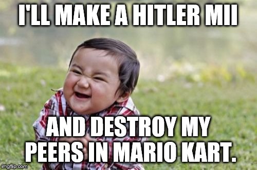 Evil Toddler Meme | I'LL MAKE A HITLER MII AND DESTROY MY PEERS IN MARIO KART. | image tagged in memes,evil toddler | made w/ Imgflip meme maker