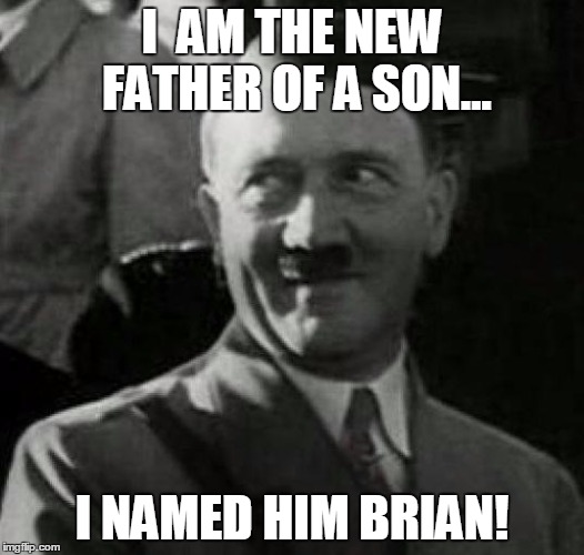 Hitler laugh  | I  AM THE NEW FATHER OF A SON... I NAMED HIM BRIAN! | image tagged in hitler laugh  | made w/ Imgflip meme maker