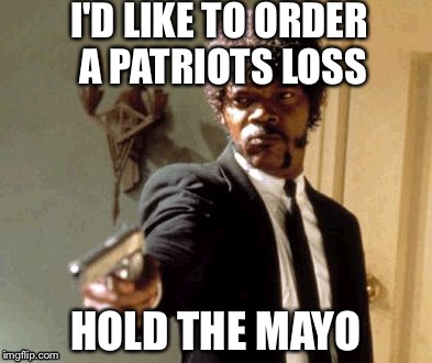 Say That Again I Dare You Meme | I'D LIKE TO ORDER A PATRIOTS LOSS HOLD THE MAYO | image tagged in memes,say that again i dare you | made w/ Imgflip meme maker