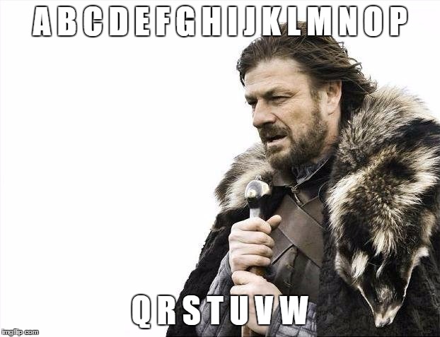 Brace Yourselves X is Coming | A B C D E F G H I J K L M N O P Q R S T U V W | image tagged in memes,brace yourselves x is coming | made w/ Imgflip meme maker