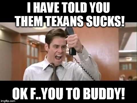 Jim Carrey | I HAVE TOLD YOU THEM TEXANS SUCKS! OK F..YOU TO BUDDY! | image tagged in jim carrey | made w/ Imgflip meme maker