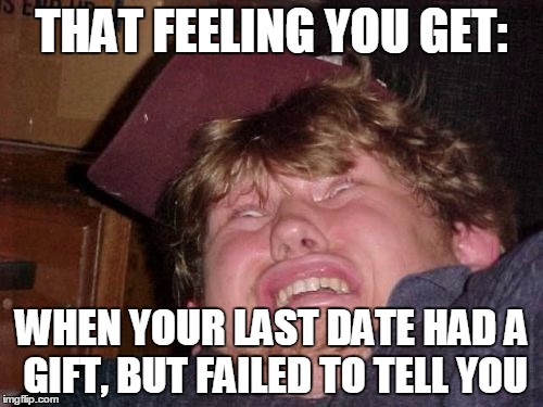 WTF Meme | THAT FEELING YOU GET: WHEN YOUR LAST DATE HAD A GIFT, BUT FAILED TO TELL YOU | image tagged in memes,wtf | made w/ Imgflip meme maker