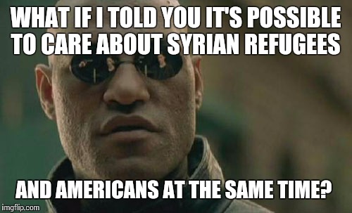 Matrix Morpheus Meme | WHAT IF I TOLD YOU IT'S POSSIBLE TO CARE ABOUT SYRIAN REFUGEES AND AMERICANS AT THE SAME TIME? | image tagged in memes,matrix morpheus | made w/ Imgflip meme maker