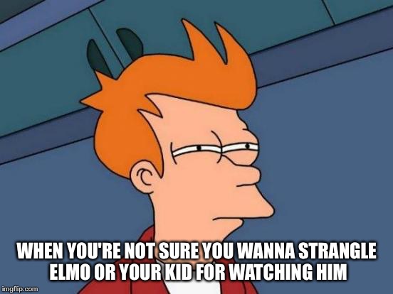 Futurama Fry Meme | WHEN YOU'RE NOT SURE YOU WANNA STRANGLE ELMO OR YOUR KID FOR WATCHING HIM | image tagged in memes,futurama fry | made w/ Imgflip meme maker