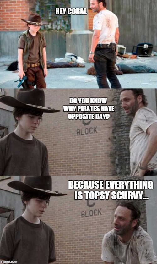 Rick and Carl 3 Meme | HEY CORAL DO YOU KNOW WHY PIRATES HATE OPPOSITE DAY? BECAUSE EVERYTHING IS TOPSY SCURVY... | image tagged in memes,rick and carl 3,HeyCarl | made w/ Imgflip meme maker