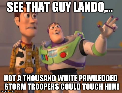 X, X Everywhere Meme | SEE THAT GUY LANDO,... NOT A THOUSAND WHITE PRIVILEDGED STORM TROOPERS COULD TOUCH HIM! | image tagged in memes,x x everywhere | made w/ Imgflip meme maker