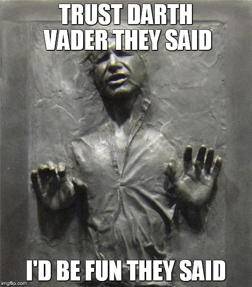 Han Solo Frozen Carbonite | TRUST DARTH VADER THEY SAID I'D BE FUN THEY SAID | image tagged in han solo frozen carbonite | made w/ Imgflip meme maker