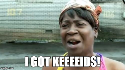 Ain't Nobody Got Time For That Meme | I GOT KEEEEIDS! | image tagged in memes,aint nobody got time for that | made w/ Imgflip meme maker