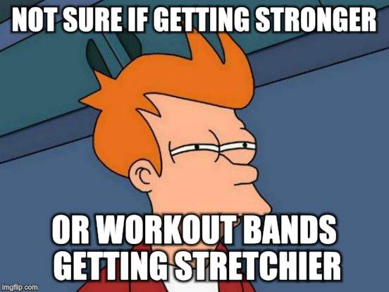 Strength uncertainty | NOT SURE IF GETTING STRONGER OR WORKOUT BANDS GETTING STRETCHIER | image tagged in memes,futurama fry,workout,weights,not sure if | made w/ Imgflip meme maker