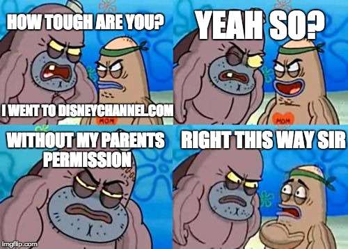 How Tough Are You Meme | HOW TOUGH ARE YOU? YEAH SO? WITHOUT MY PARENTS PERMISSION I WENT TO DISNEYCHANNEL.COM RIGHT THIS WAY SIR | image tagged in memes,how tough are you | made w/ Imgflip meme maker