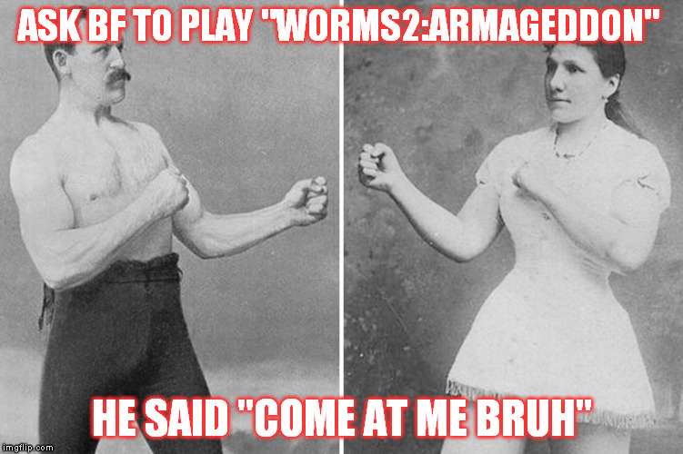 overly manly marriage | ASK BF TO PLAY "WORMS2:ARMAGEDDON" HE SAID "COME AT ME BRUH" | image tagged in overly manly marriage | made w/ Imgflip meme maker