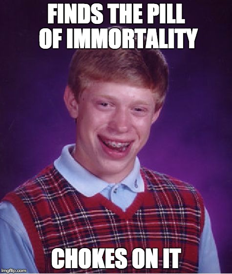 Bad Luck Brian Meme | FINDS THE PILL OF IMMORTALITY CHOKES ON IT | image tagged in memes,bad luck brian | made w/ Imgflip meme maker