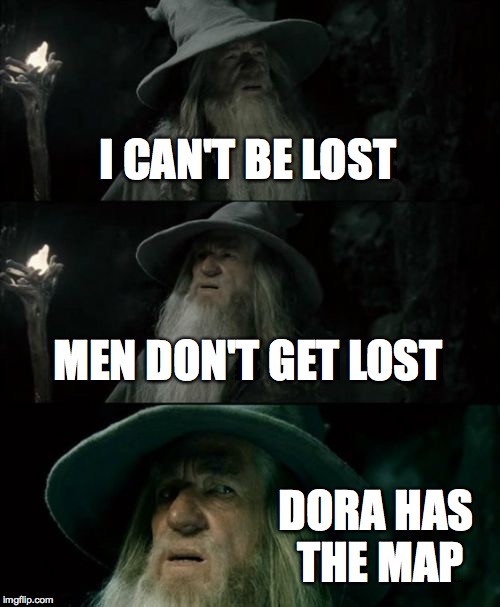 Confused Gandalf Meme | I CAN'T BE LOST MEN DON'T GET LOST DORA HAS THE MAP | image tagged in memes,confused gandalf | made w/ Imgflip meme maker