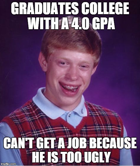 Bad Luck Brian Meme | GRADUATES COLLEGE WITH A 4.0 GPA CAN'T GET A JOB BECAUSE HE IS TOO UGLY | image tagged in memes,bad luck brian | made w/ Imgflip meme maker
