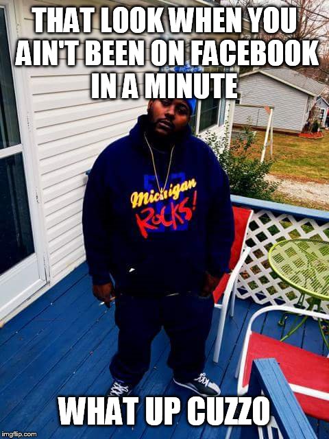 You ain't been on Facebook for a Minute  | THAT LOOK WHEN YOU AIN'T BEEN ON FACEBOOK IN A MINUTE WHAT UP CUZZO | image tagged in the most interesting man in the world | made w/ Imgflip meme maker